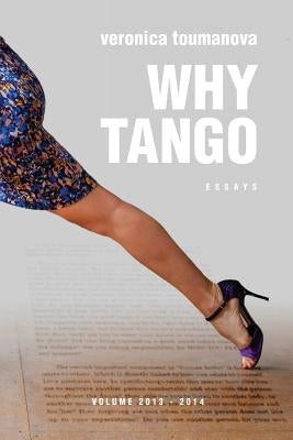 Why Tango: Essays on learning, dancing and living tango argentino by Toumanova, Veronica