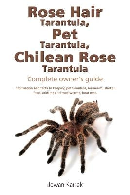 Rose Hair Tarantula, Pet Tarantula, Chilean Rose Tarantula: Complete owner's guide by Karrek, Jowan