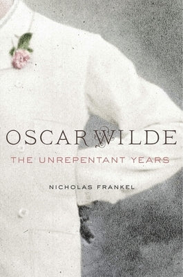 Oscar Wilde: The Unrepentant Years by Frankel, Nicholas