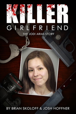 Killer Girlfriend: The Jodi Arias Story by Skoloff, Brian