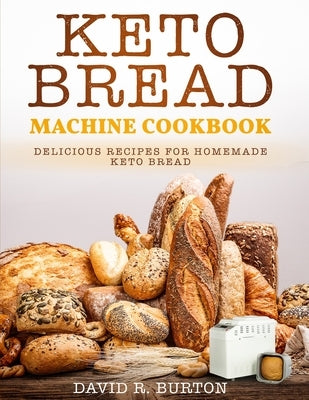 Keto Bread Machine Cookbook: Easy And Delicious Baking Recipes For Homemade Keto Bread by Burton, David R. Burton