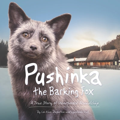 Pushinka the Barking Fox: A True Story of Unexpected Friendship: A True Story of Unexpected Friendship by Dugatkin, Lee Alan