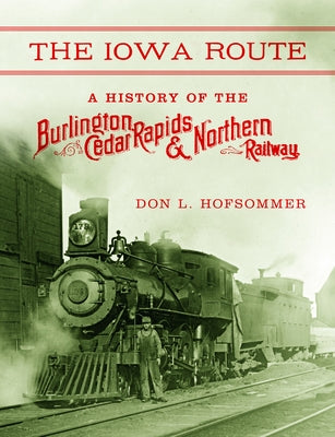 The Iowa Route: A History of the Burlington, Cedar Rapids & Northern Railway by Hofsommer, Don L.