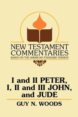 I and II Peter, I, II and III John, and Jude: A Commentary on the New Testament Epistles of Peter, John, and Jude by Woods, Guy N.