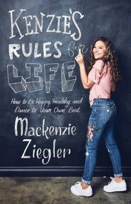 Kenzie's Rules for Life: How to Be Happy, Healthy, and Dance to Your Own Beat by Ziegler, MacKenzie
