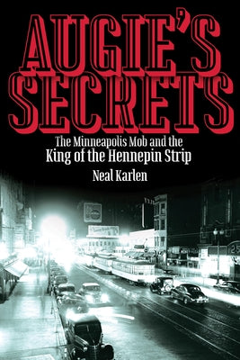 Augie's Secrets: The Minneapolis Mob and the King of the Hennepin Strip by Karlen, Neal