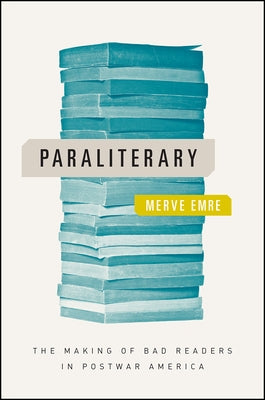 Paraliterary: The Making of Bad Readers in Postwar America by Emre, Merve