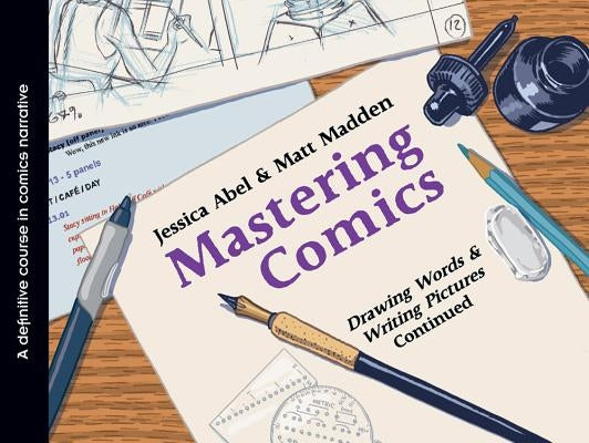 Mastering Comics: Drawing Words & Writing Pictures Continued: A Definitive Course in Comics Narrative by Abel, Jessica