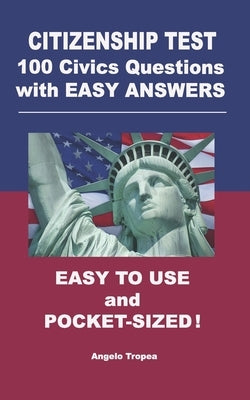 Citizenship Test 100 Civics Questions with Easy-Answers: Easy to Use and Pocket-Sized by Tropea, Angelo