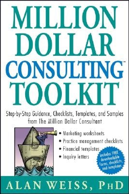 Million Dollar Consulting Toolkit: Step-By-Step Guidance, Checklists, Templates, and Samples from the Million Dollar Consultant by Weiss, Alan