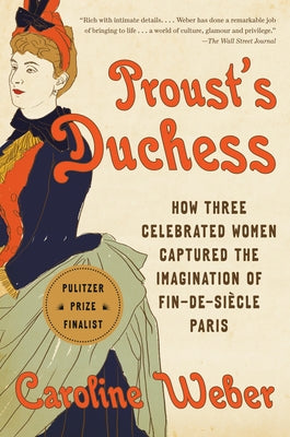Proust's Duchess: How Three Celebrated Women Captured the Imagination of Fin-De-Siècle Paris by Weber, Caroline