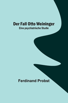 Der Fall Otto Weininger: Eine psychiatrische Studie by Probst, Ferdinand