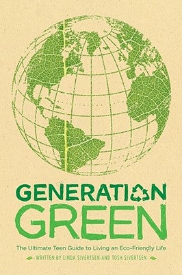 Generation Green: The Ultimate Teen Guide to Living an Eco-Friendly Life by Sivertsen, Linda