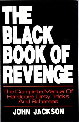 The Black Book of Revenge: The Complete Manual of Hardcore Dirty Tricks and Schemes by Jackson, John