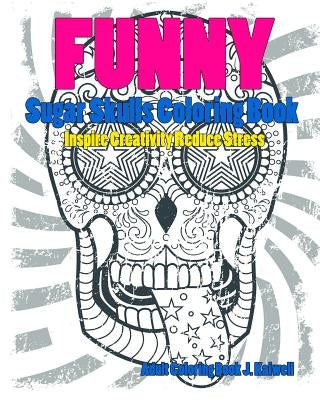 Skulls: Sugar Skull Funny Coloring Book Inspire Creativity Reduce Stress: Flower Art Activity Relax, Creative Coloring Animals by Dead Sugar Skull Coloring Book