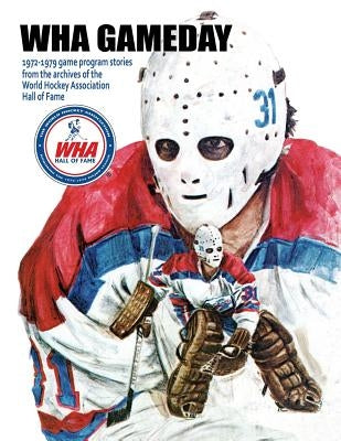 WHA Gameday: 1972-1979 game program stories from the archives of the WHA Hall of Fame by Gassen, Timothy