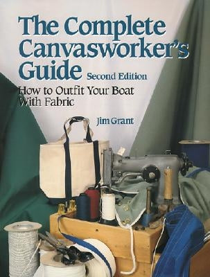 The Complete Canvasworker's Guide: How to Outfit Your Boat Using Natural or Synthetic Cloth by Grant, Jim