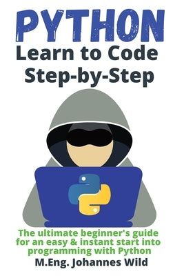 Python Learn to Code Step by Step: The ultimate beginner's guide for an easy & instant start into programming with Python by Wild, M. Eng Johannes