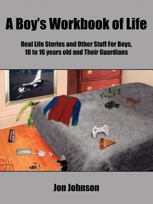 A Boy's Workbook of Life: Real Life Stories and Other Stuff For Boys, 10 to 16 years old and Their Guardians by Johnson, Jon
