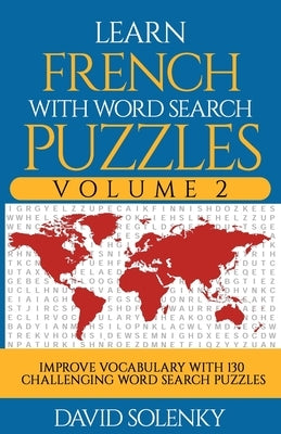 Learn French with Word Search Puzzles Volume 2: Learn French Language Vocabulary with 130 Challenging Bilingual Word Find Puzzles for All Ages by Solenky, David