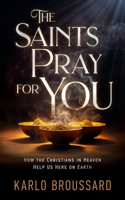 The Saints Pray for You: How the Christians in Heaven Help Us Here on Earth by Broussard, Karlo