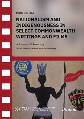 Nationalism and Indigenousness in Select Commonwealth Writings and Films: A Postcolonial Rereading by Roy, Pinaki