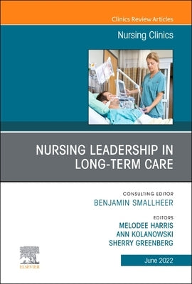 Nursing Leadership in Long Term Care, an Issue of Nursing Clinics: Volume 57-2 by Harris, Melodee