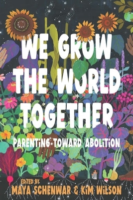 We Grow the World Together: Parenting Toward Abolition by Schenwar, Maya