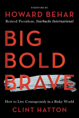 Big Bold Brave: How to Live Courageously in a Risky World by Hatton, Clint