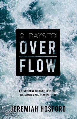 21 Days to Overflow: A Devotional to Bring Spiritual Restoration and Heavenly Fire by Hosford, Jeremiah
