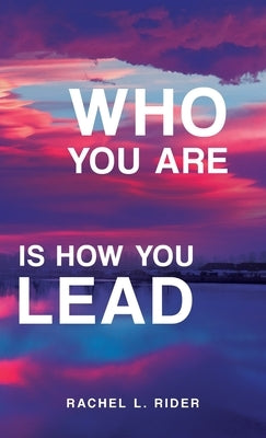 Who You Are is How You Lead by Rider, Rachel L.