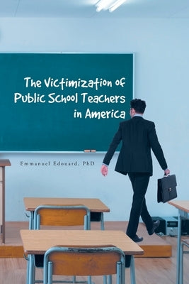 The Victimization of Public School Teachers in America by Edouard, Emmanuel