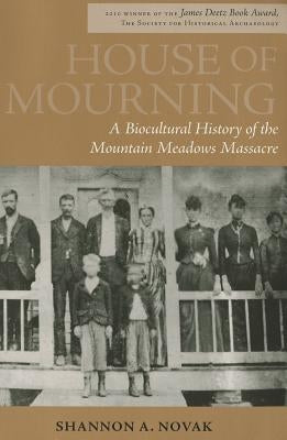 House of Mourning: A Biocultural History of the Mountain Meadows Massacre by Novak, Shannon A.