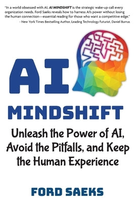 AI Mindshift: Unleash the Power of AI, Avoid the Pitfalls, and Keep the Human Experience by Saeks, Ford