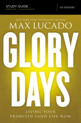 Glory Days Bible Study Guide: Living Your Promised Land Life Now by Lucado, Max