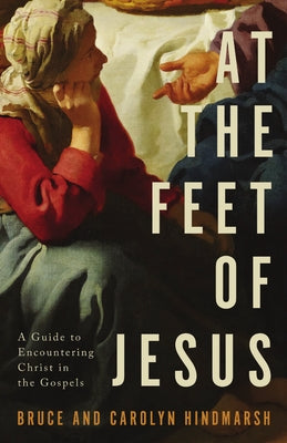At the Feet of Jesus: A Guide to Encountering Christ in the Gospels by Hindmarsh, D. Bruce