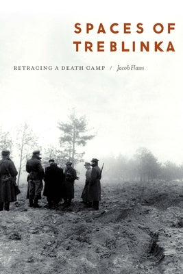 Spaces of Treblinka: Retracing a Death Camp by Flaws, Jacob