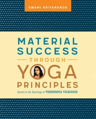 Material Success Through Yoga Principles: Based on the Teachings of Paramhansa Yogananda by Kriyananda, Swami