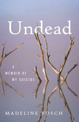 Undead: A Memoir of My Suicide by Vosch, Madeline