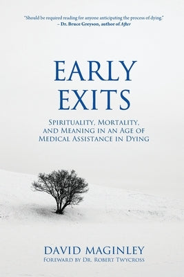 Early Exits: Spirituality, Mortality and Meaning in an Age of Medical Assistance in Dying by Maginley, David