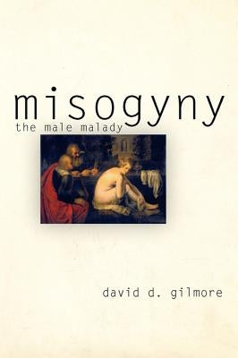 Misogyny: The Male Malady by Gilmore, David D.