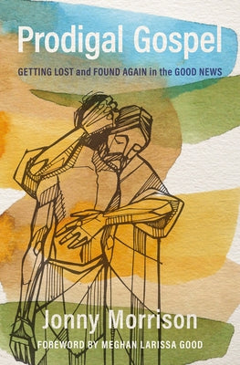 Prodigal Gospel: Getting Lost and Found Again in the Good News by Morrison, Jonny