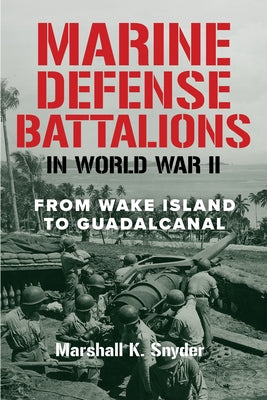 Marine Defense Battalions in World War II: From Wake Island to Guadalcanal by Snyder, Marshall K.