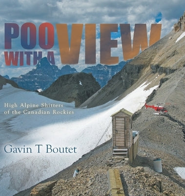 Poo With a View: High Alpine Shitters of the Canadian Rockies by Boutet, Gavin T.