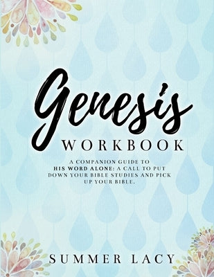Genesis Workbook A Companion Guide to His Word Alone: A Call to Put Down Your Bible Studies and Pick Up Your Bible by Lacy, Summer