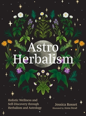 Astro Herbalism: Holistic Wellness and Self-Discovery Through Herbalism and Astrology by Rosset, Jessica