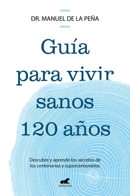 Gu?a Para Vivir Sanos 120 A?os: Descubre Y Aprende Los Secretos de Los Centenar IOS Y Supercentenarios / Guide to Living Healthily for 120 Years by Pe?a, Manuel de la