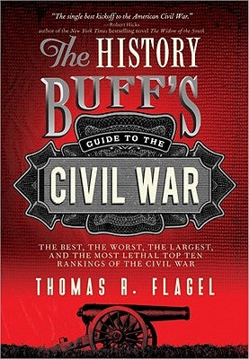 The History Buff's Guide to the Civil War: The Best, the Worst, the Largest, and the Most Lethal Top Ten Rankings of the Civil War by Flagel, Thomas R.