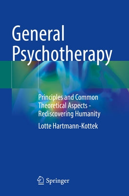 General Psychotherapy: Principles and Common Theoretical Aspects - Rediscovering Humanity by Hartmann-Kottek, Lotte