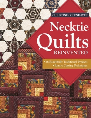 Necktie Quilts Reinvented: 16 Beautifully Traditional Projects - Rotary Cutting Techniques by Copenhaver, Christine